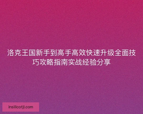 洛克王国新手到高手高效快速升级全面技巧攻略指南实战经验分享