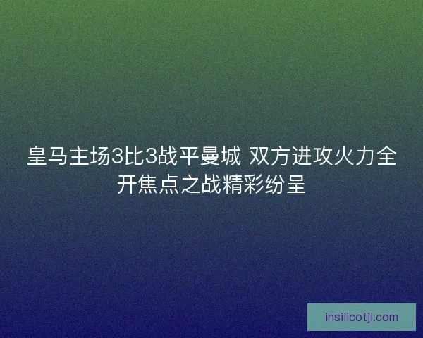 皇马主场3比3战平曼城 双方进攻火力全开焦点之战精彩纷呈