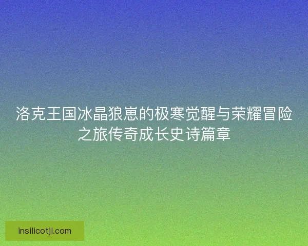 洛克王国冰晶狼崽的极寒觉醒与荣耀冒险之旅传奇成长史诗篇章