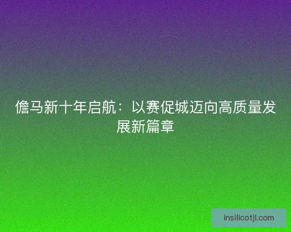 儋马新十年启航：以赛促城迈向高质量发展新篇章