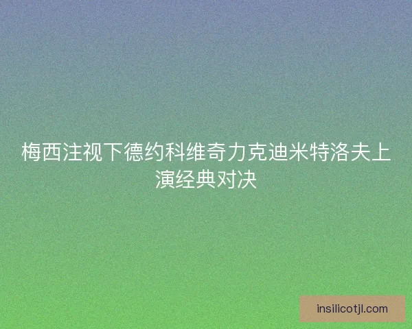 梅西注视下德约科维奇力克迪米特洛夫上演经典对决
