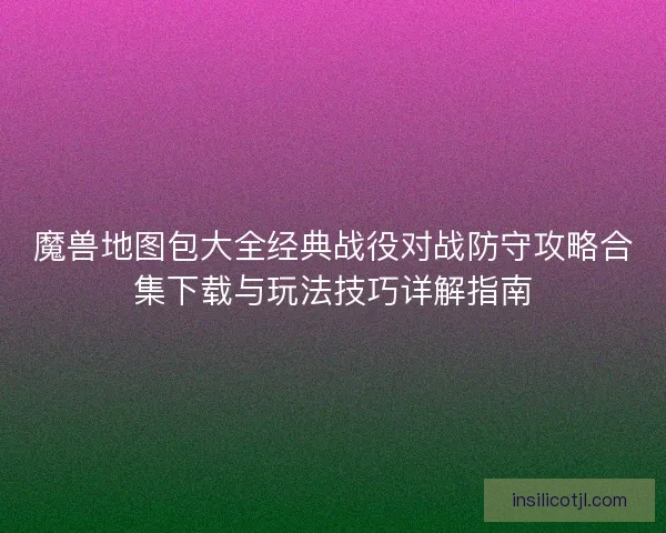 魔兽地图包大全经典战役对战防守攻略合集下载与玩法技巧详解指南