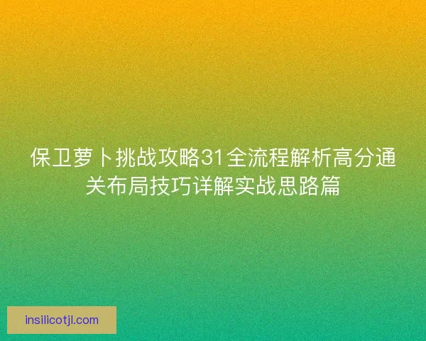 保卫萝卜挑战攻略31全流程解析高分通关布局技巧详解实战思路篇